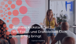 33- Business Kickstart Teil 2- Wie Fokus und Dranbleiben Dich zum Erfolg bringt