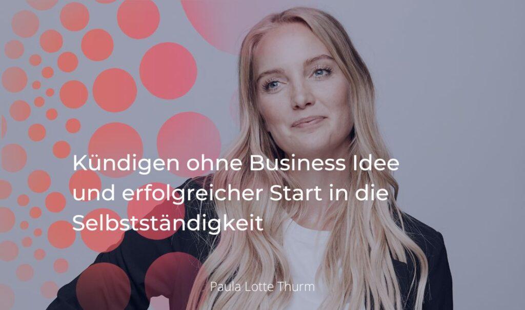 60 Kündigen ohne Business Idee und erfolgreicher Start in die Selbstständigkeit - Interview mit Paula Lotte Thurm